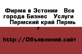 Фирма в Эстонии - Все города Бизнес » Услуги   . Пермский край,Пермь г.